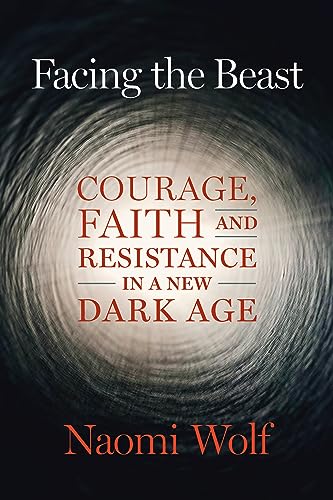 Facing the Beast: Courage, Faith, and Resistance in a New Dark Age by Wolf, Naomi