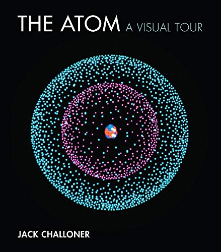 The Atom: A Visual Tour -- Jack Challoner, Hardcover