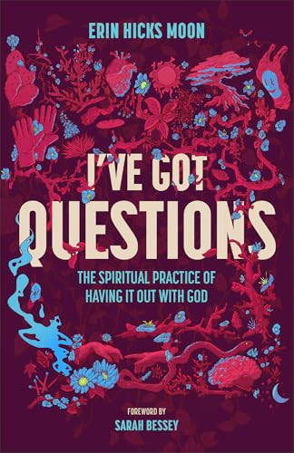 I've Got Questions: The Spiritual Practice of Having It Out with God -- Erin Hicks Moon, Hardcover