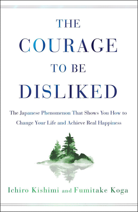 The Courage to Be Disliked: The Japanese Phenomenon That Shows You How to Change Your Life and Achieve Real Happiness -- Ichiro Kishimi, Hardcover