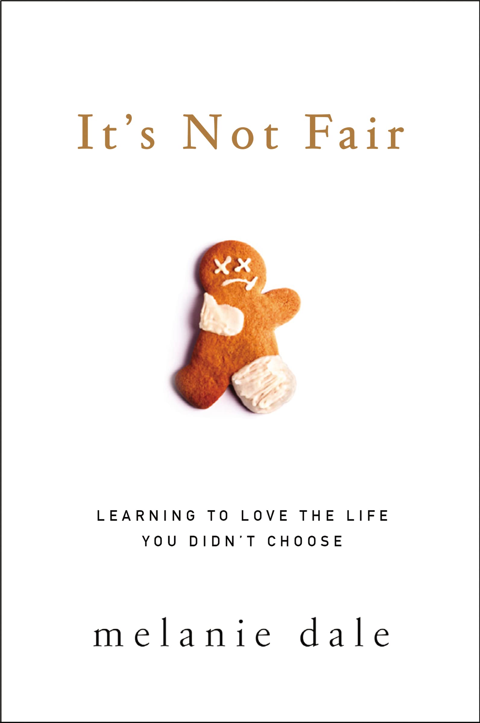It's Not Fair: Learning to Love the Life You Didn't Choose by Dale, Melanie