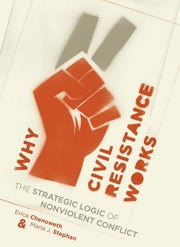 Why Civil Resistance Works: The Strategic Logic of Nonviolent Conflict by Chenoweth, Erica