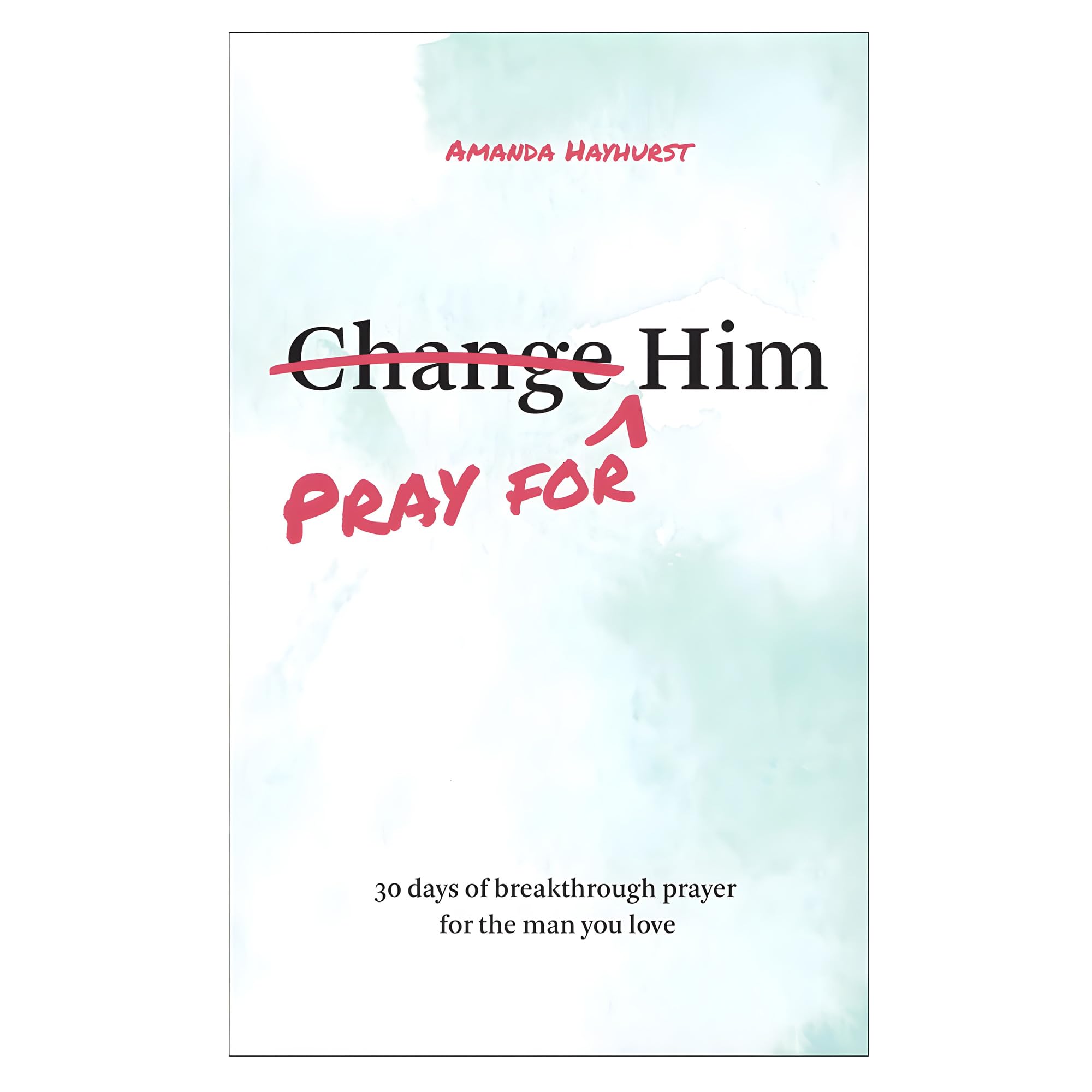 Pray for Him: 30 days of breakthrough prayer for the man you love by Hayhurst, Amanda