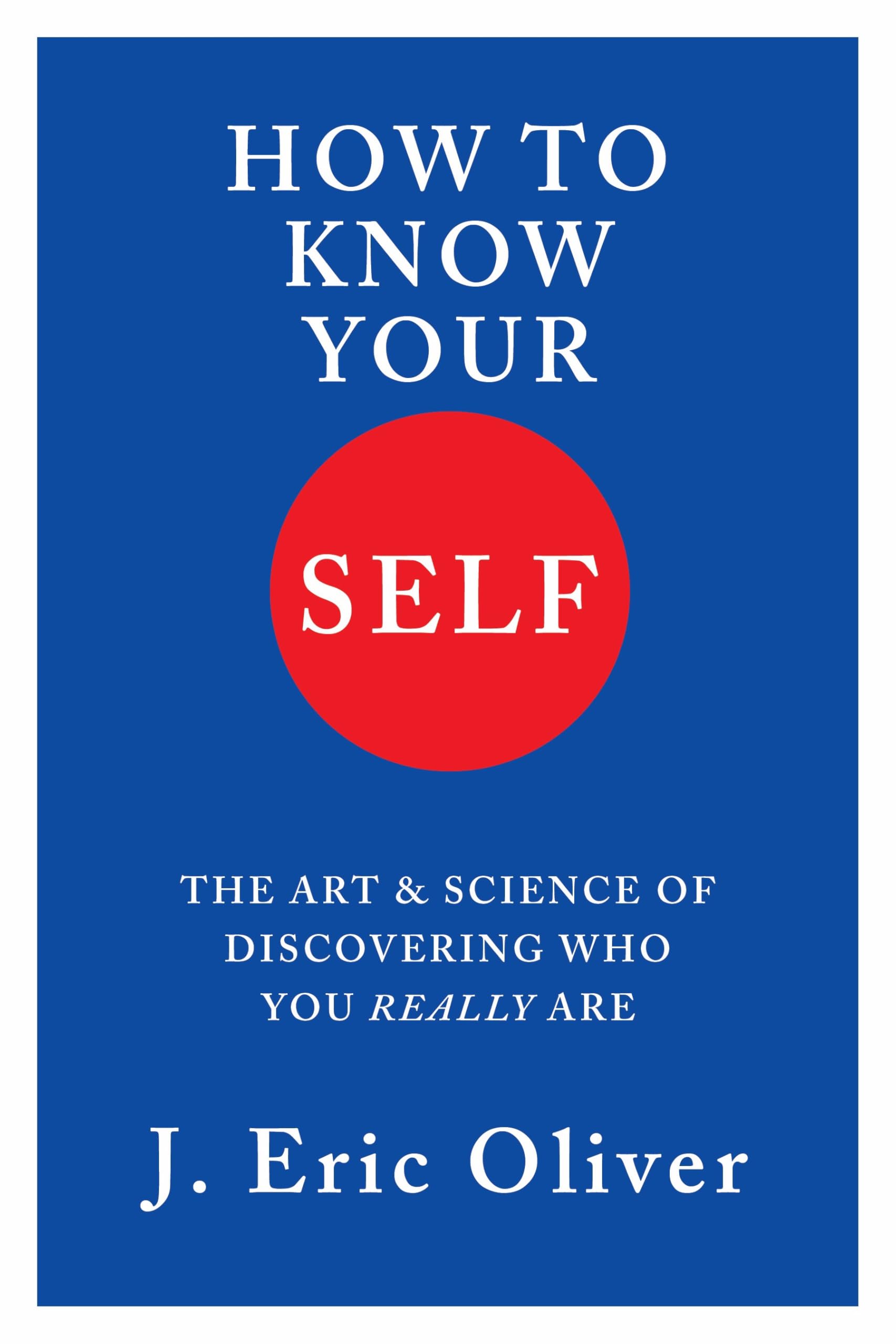 How to Know Your Self: The Art & Science of Discovering Who You Really Are by Oliver, J. Eric