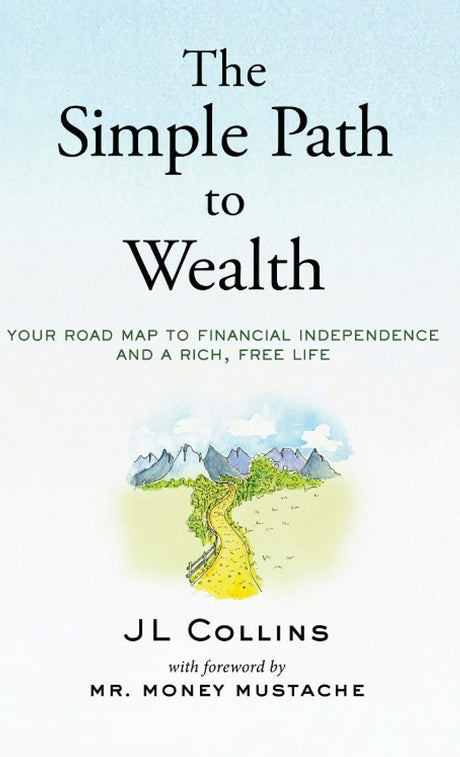 The Simple Path to Wealth: Your road map to financial independence and a rich, free life -- Jl Collins, Hardcover