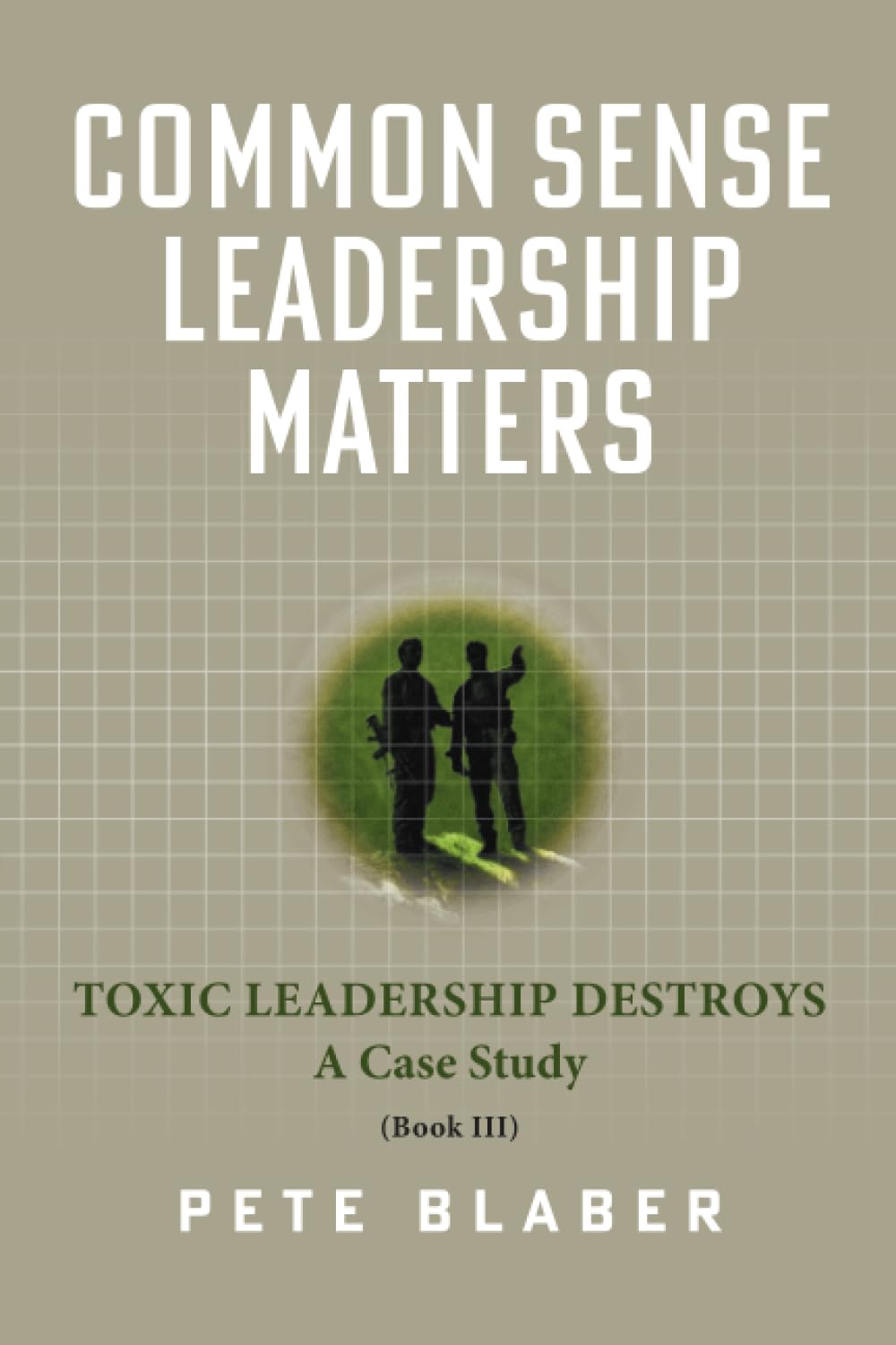Common Sense Leadership Matters: Toxic Leadership Destroys by Blaber, Pete
