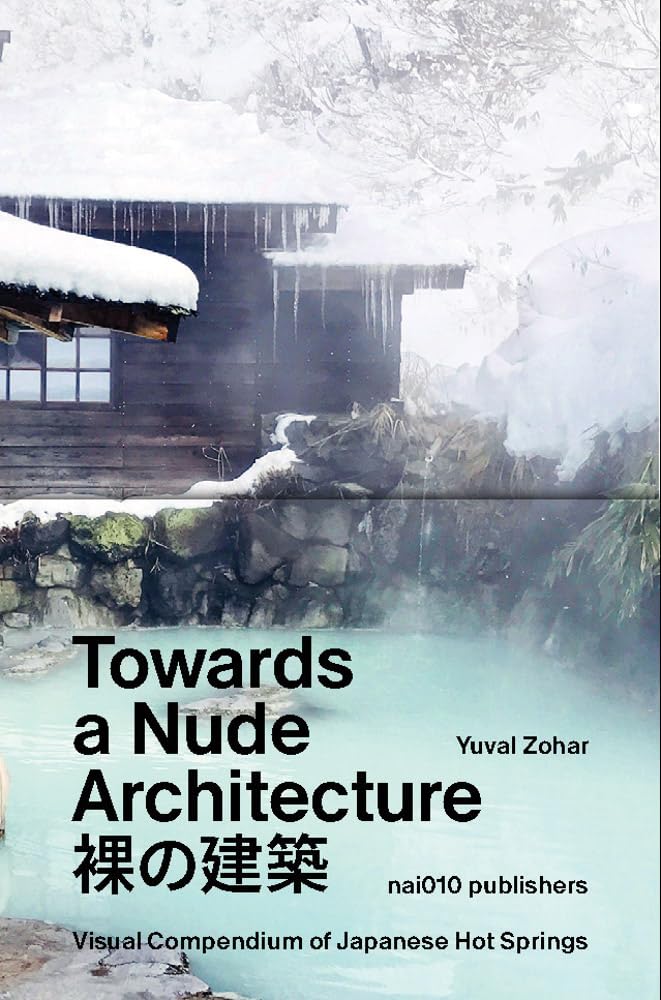 Towards a Nude Architecture: A Visual Compendium of Japanese Hot Springs by Zohar, Yuval