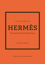 The Little Book of Hermès: The Story of the Iconic Fashion House by Homer, Karen