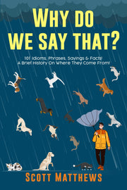Why Do We Say That? 101 Idioms, Phrases, Sayings & Facts! A Brief History On Where They Come From! by Matthews, Scott