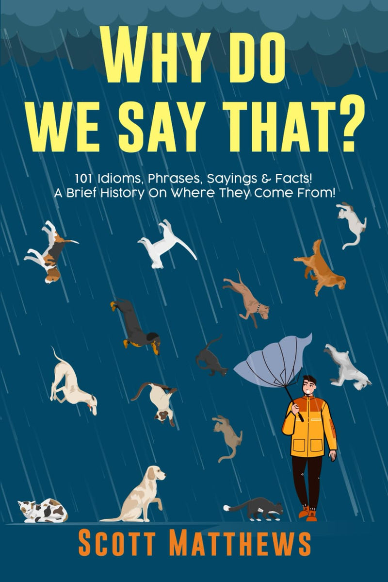Why Do We Say That? 101 Idioms, Phrases, Sayings & Facts! A Brief History On Where They Come From! by Matthews, Scott