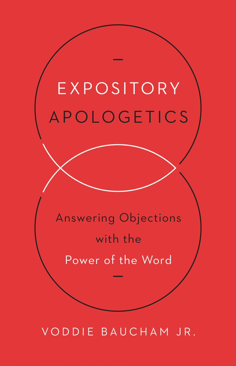 Expository Apologetics: Answering Objections with the Power of the Word by Baucham Jr, Voddie
