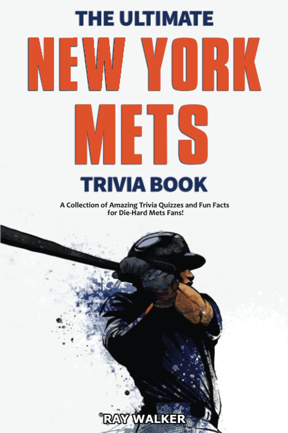 The Ultimate New York Mets Trivia Book: A Collection of Amazing Trivia Quizzes and Fun Facts for Die-Hard Mets Fans! by Walker, Ray