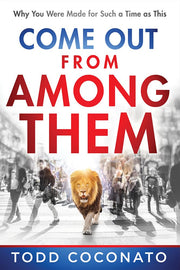 Come Out from Among Them: Why You Were Made for Such a Time as This by Coconato, Todd