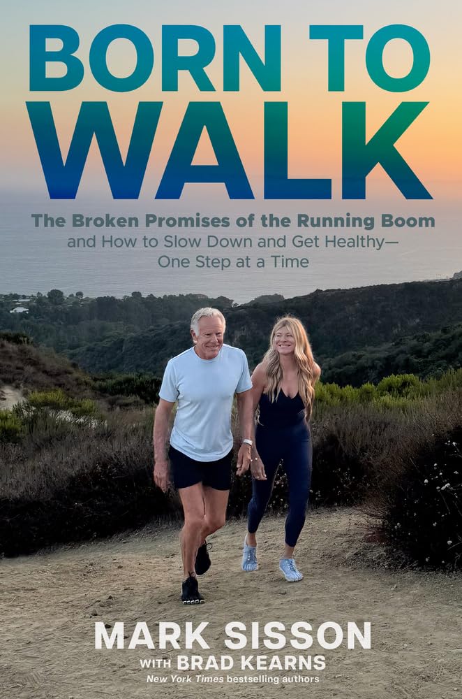 Born to Walk: The Surprising Benefits of Slowing Down to Get Healthier, Live Longer, and Not Run Yourself Into the Ground by Sisson, Mark