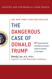 The Dangerous Case of Donald Trump: 27 Psychiatrists and Mental Health Experts Assess a President by Lee, Bandy X.