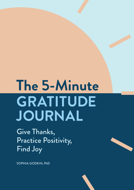 The 5-Minute Gratitude Journal: Give Thanks, Practice Positivity, Find Joy -- Sophia PhD Godkin, Paperback