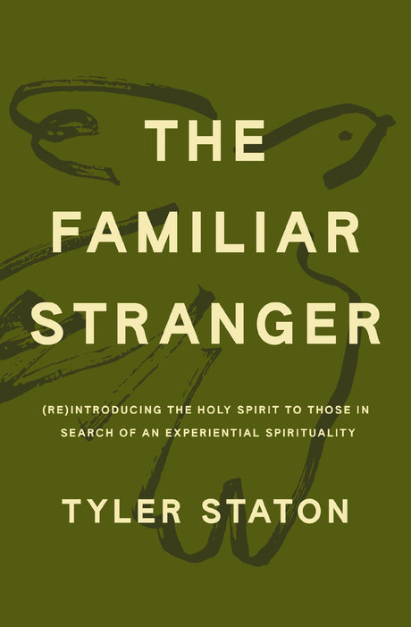 The Familiar Stranger: (Re)Introducing the Holy Spirit to Those in Search of an Experiential Spirituality -- Tyler Staton, Hardcover