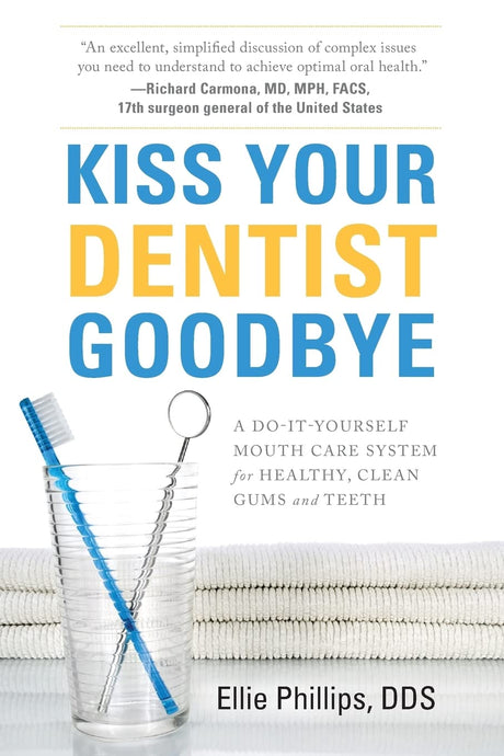 Kiss Your Dentist Goodbye: A Do-It-Yourself Mouth Care System for Healthy, Clean Gums and Teeth -- Ellie Phillips, Paperback