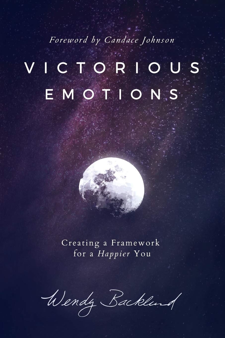 Victorious Emotions: Creating a Framework for a Happier You by Backlund, Wendy