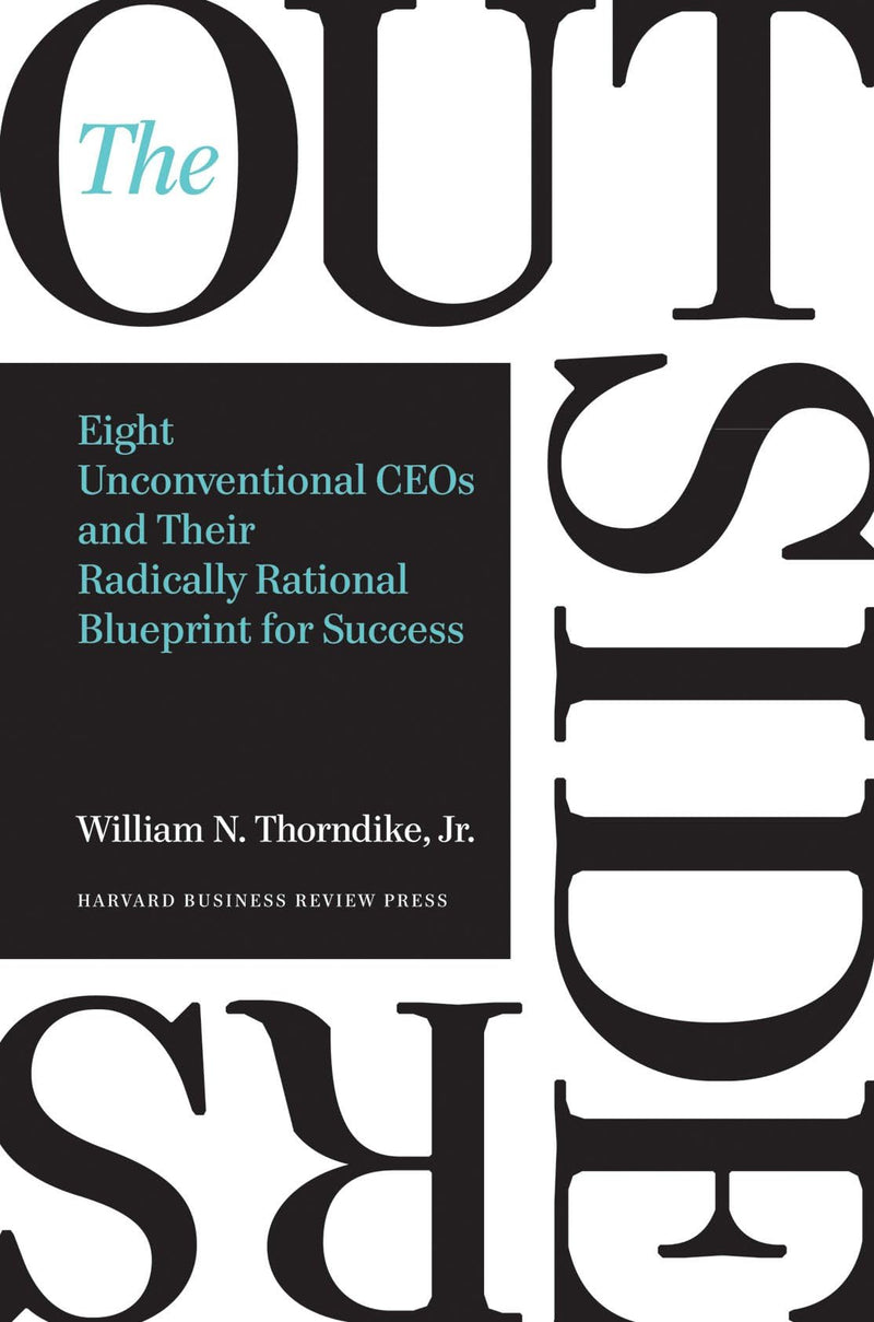 The Outsiders: Eight Unconventional CEOs and Their Radically Rational Blueprint for Success by Thorndike, William N.