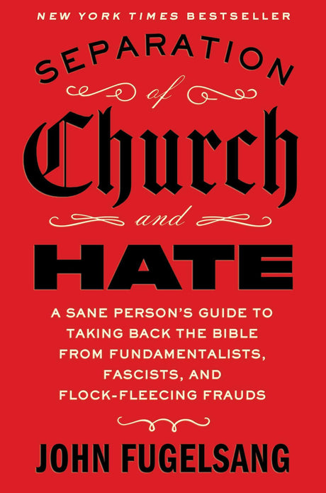 Separation of Church and Hate: A Sane Person's Guide to Taking Back the Bible from Fundamentalists, Fascists, and Flock-Fleecing Frauds -- John Fugelsang, Hardcover