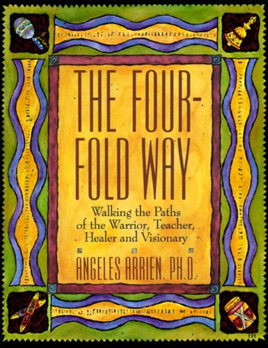 The Four-Fold Way: Walking the Paths of the Warrior, Teacher, Healer, and Visionary -- Angeles Arrien, Paperback