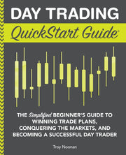 Day Trading QuickStart Guide: The Simplified Beginner's Guide to Winning Trade Plans, Conquering the Markets, and Becoming a Successful Day Trader by Noonan, Troy