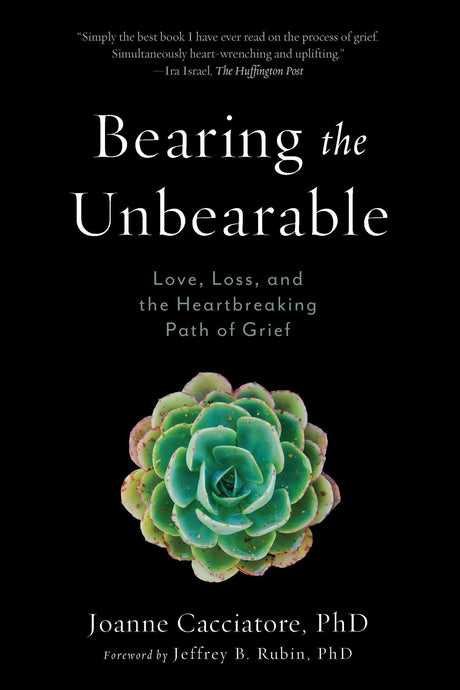 Bearing the Unbearable: Love, Loss, and the Heartbreaking Path of Grief -- Joanne Cacciatore, Paperback
