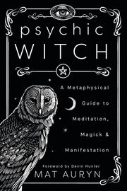 Psychic Witch: A Metaphysical Guide to Meditation, Magick & Manifestation by Auryn, Mat