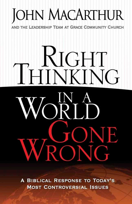 Right Thinking in a World Gone Wrong: A Biblical Response to Today's Most Controversial Issues -- John MacArthur, Paperback