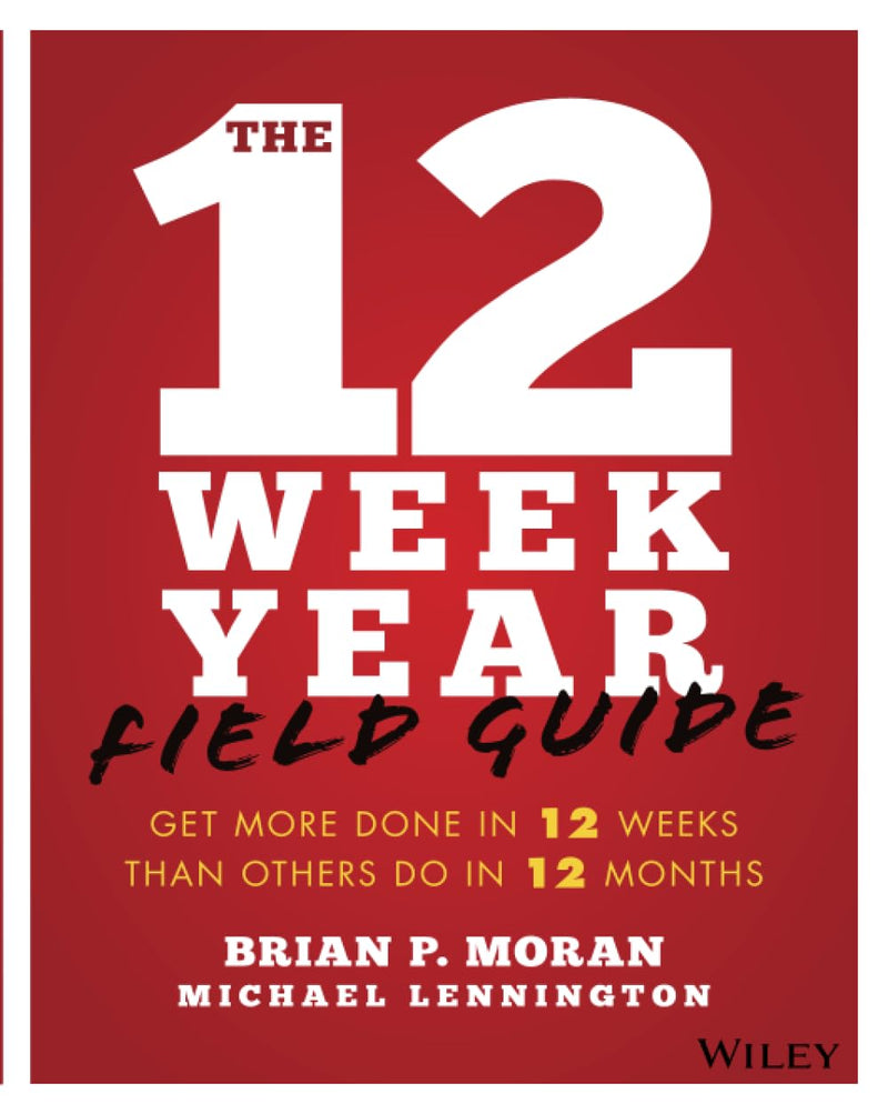 The 12 Week Year Field Guide: Get More Done in 12 Weeks Than Others Do in 12 Months by Moran, Brian P.