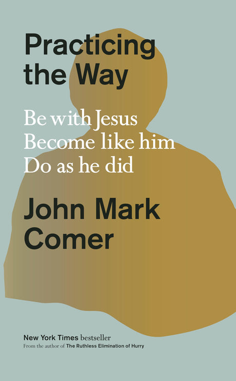 Practicing the Way: Be with Jesus. Become Like Him. Do as He Did. -- John Mark Comer, Hardcover