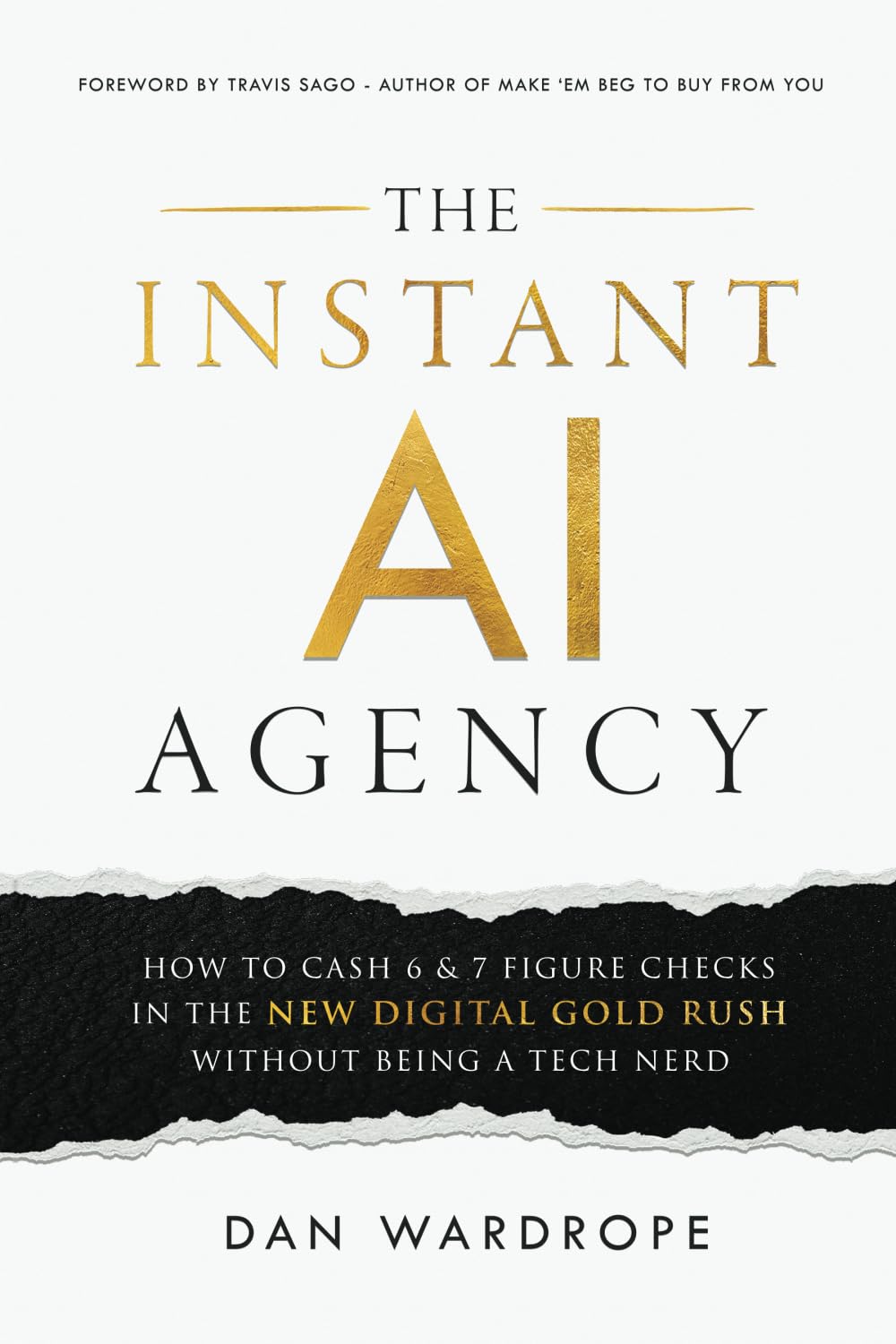 The Instant AI Agency: How To Cash 6 & 7 Figure Checks In The New Digital Gold Rush Without Being A Tech Nerd by Wardrope, Dan