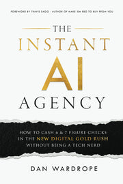 The Instant AI Agency: How To Cash 6 & 7 Figure Checks In The New Digital Gold Rush Without Being A Tech Nerd by Wardrope, Dan