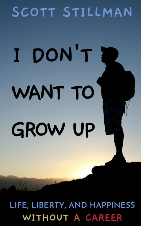 I Don't Want To Grow Up: Life, Liberty, and Happiness. Without a Career. -- Scott Stillman, Paperback