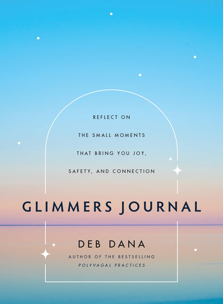 Glimmers Journal: Reflect on the Small Moments That Bring You Joy, Safety, and Connection -- Deb Dana, Hardcover