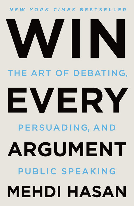 Win Every Argument: The Art of Debating, Persuading, and Public Speaking -- Mehdi Hasan, Paperback