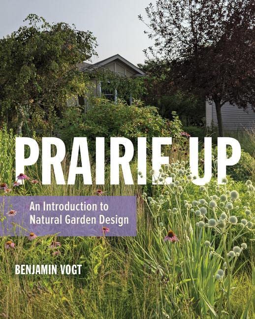 Prairie Up: An Introduction to Natural Garden Design -- Benjamin Vogt, Paperback