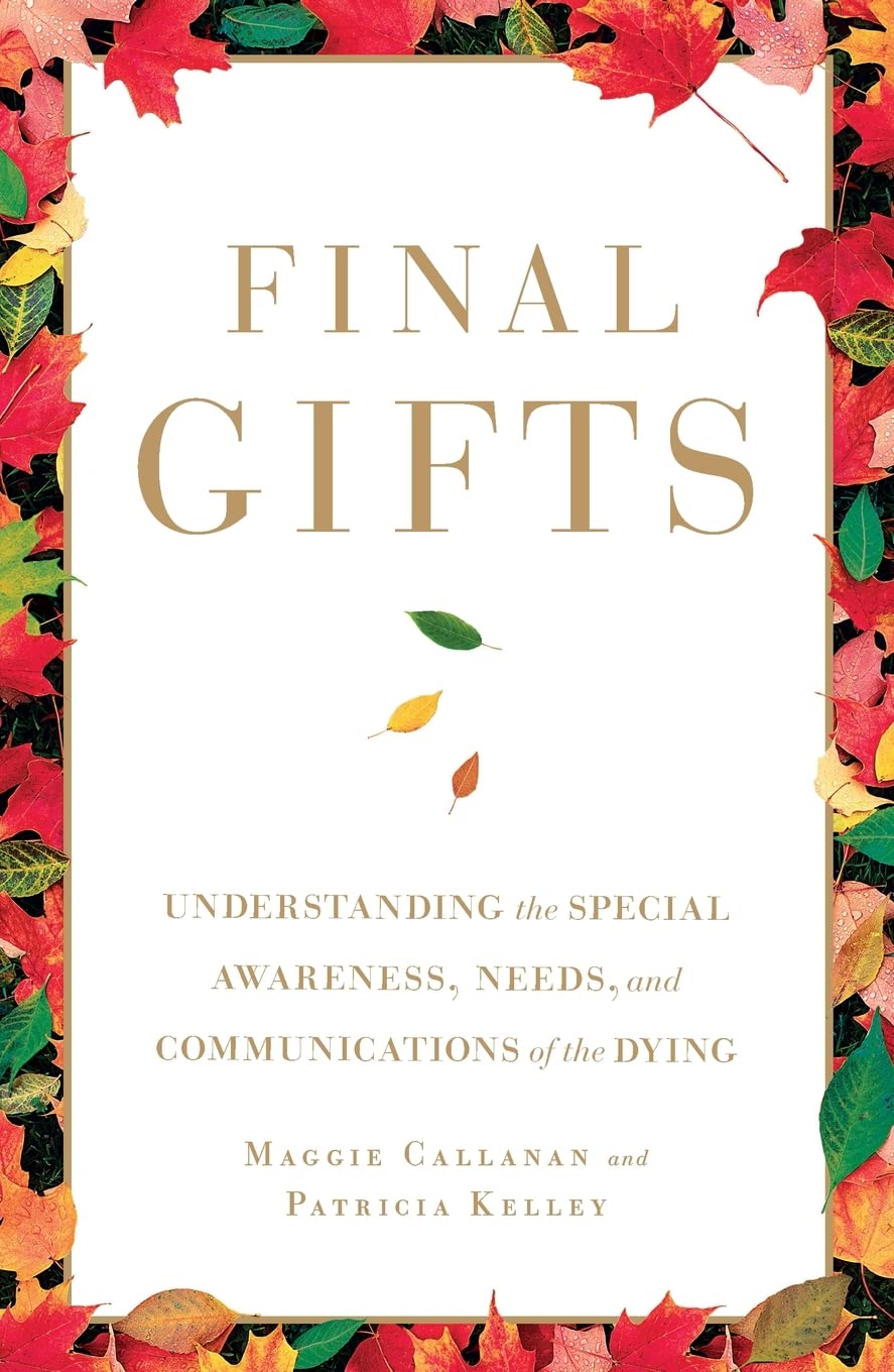 Final Gifts: Understanding the Special Awareness, Needs, and Communications of the Dying by Callanan, Maggie