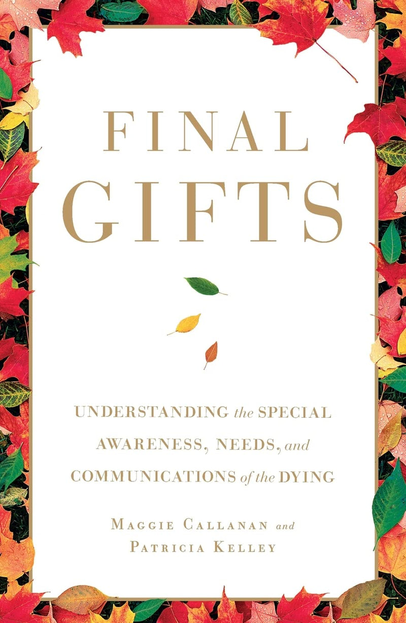 Final Gifts: Understanding the Special Awareness, Needs, and Communications of the Dying by Callanan, Maggie