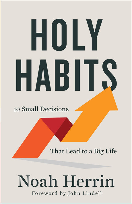 Holy Habits: 10 Small Decisions That Lead to a Big Life -- Noah Herrin, Paperback