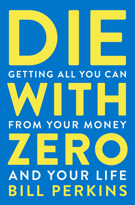 Die with Zero: Getting All You Can from Your Money and Your Life -- Bill Perkins, Paperback