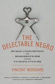 The Delectable Negro: Human Consumption and Homoeroticism Within Us Slave Culture by Woodard, Vincent