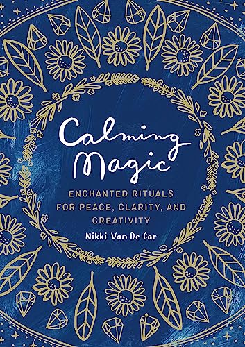 Calming Magic: Enchanted Rituals for Peace, Clarity, and Creativity -- Nikki Van De Car, Hardcover
