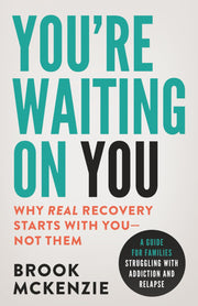 You're Waiting On You: A Guide For Families Struggling With Addiction and Relapse -- Brook McKenzie