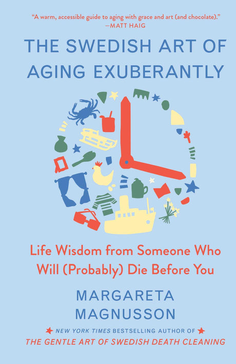 The Swedish Art of Aging Exuberantly: Life Wisdom from Someone Who Will (Probably) Die Before You -- Margareta Magnusson, Hardcover