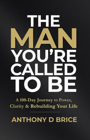 The Man You're Called to Be: A 100-Day Journey to Power, Clarity & Rebuilding Your Life by Brice, Anthony D.