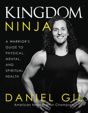Kingdom Ninja: A Warrior's Guide to Physical, Mental, and Spiritual Health by Gil, Daniel