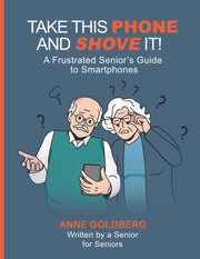 Take This Phone and Shove It!: A Frustrated Senior's Guide to Smartphones -- Anne Goldberg