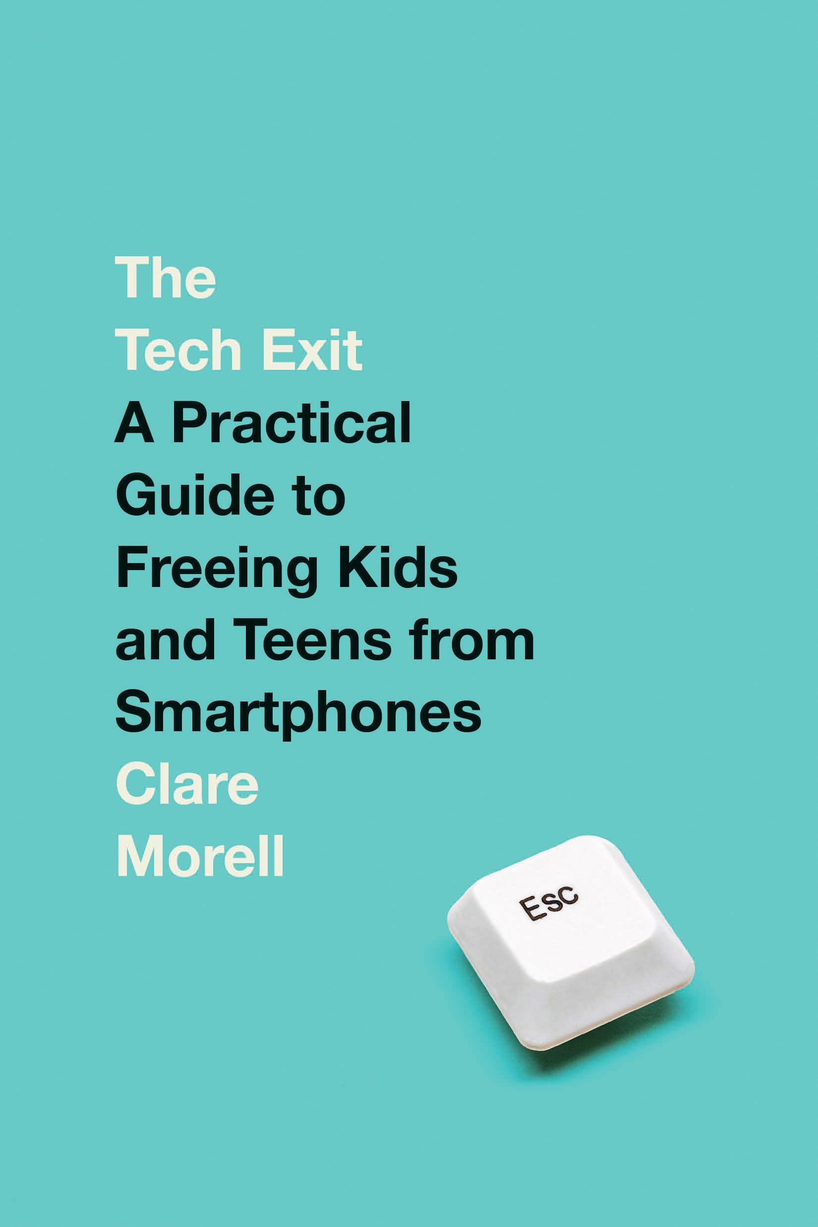 The Tech Exit: A Practical Guide to Freeing Kids and Teens from Smartphones by Morell, Clare